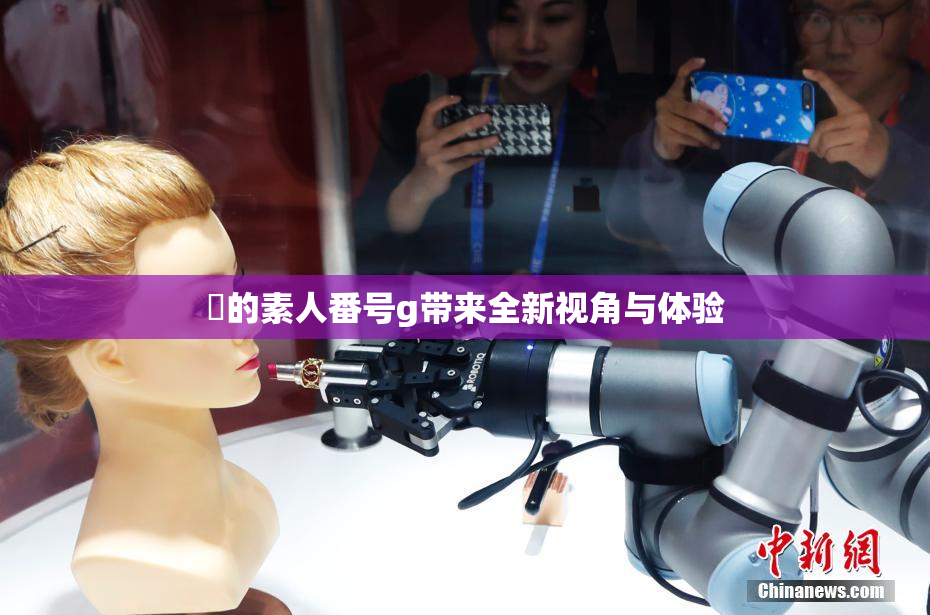 蘭的素人番号g带来全新视角与体验