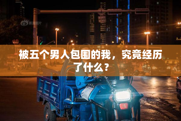 被五个男人包围的我，究竟经历了什么？