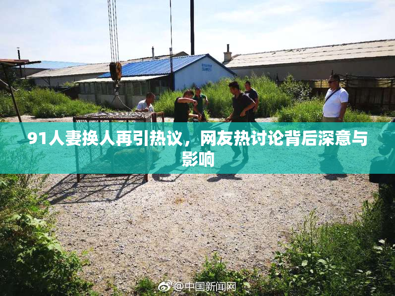 91人妻换人再引热议，网友热讨论背后深意与影响