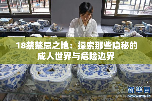 18禁禁忌之地：探索那些隐秘的成人世界与危险边界