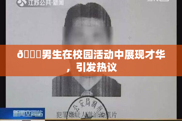 🔞男生在校园活动中展现才华，引发热议