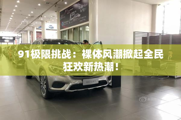 91极限挑战：裸体风潮掀起全民狂欢新热潮！