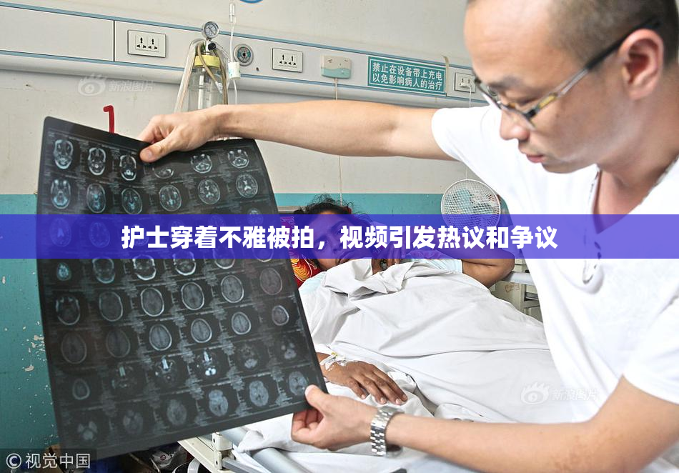 护士穿着不雅被拍，视频引发热议和争议