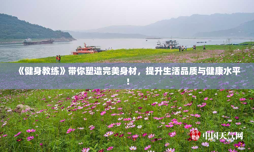 《健身教练》带你塑造完美身材，提升生活品质与健康水平！