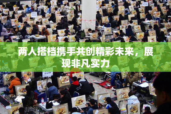 两人搭档携手共创精彩未来，展现非凡实力