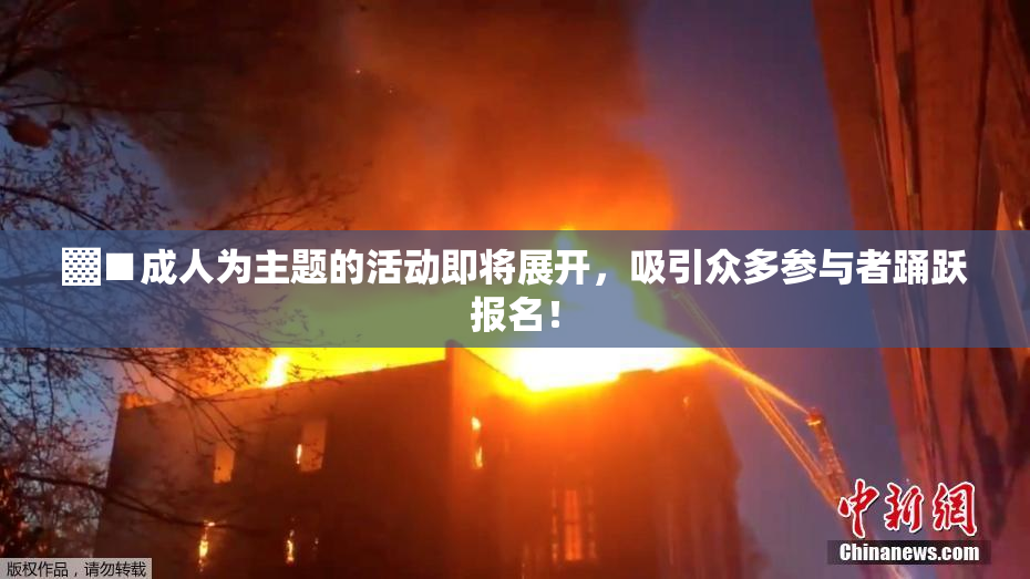 ▓■成人为主题的活动即将展开，吸引众多参与者踊跃报名！