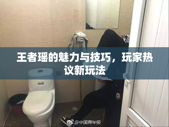 王者瑶的魅力与技巧，玩家热议新玩法