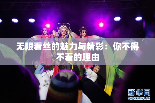 无限看丝的魅力与精彩：你不得不看的理由