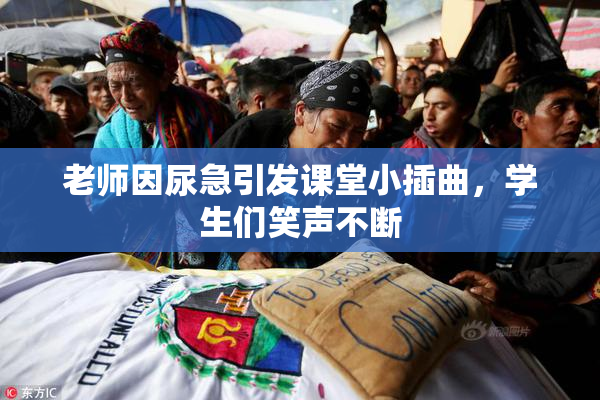 老师因尿急引发课堂小插曲，学生们笑声不断