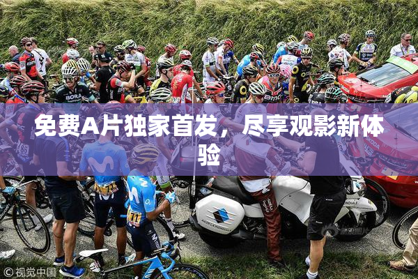 免费A片独家首发，尽享观影新体验