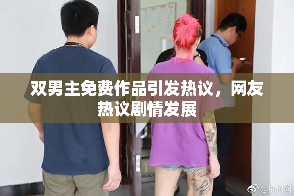 双男主免费作品引发热议，网友热议剧情发展