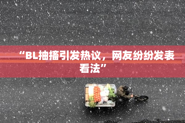 “BL抽搐引发热议，网友纷纷发表看法”