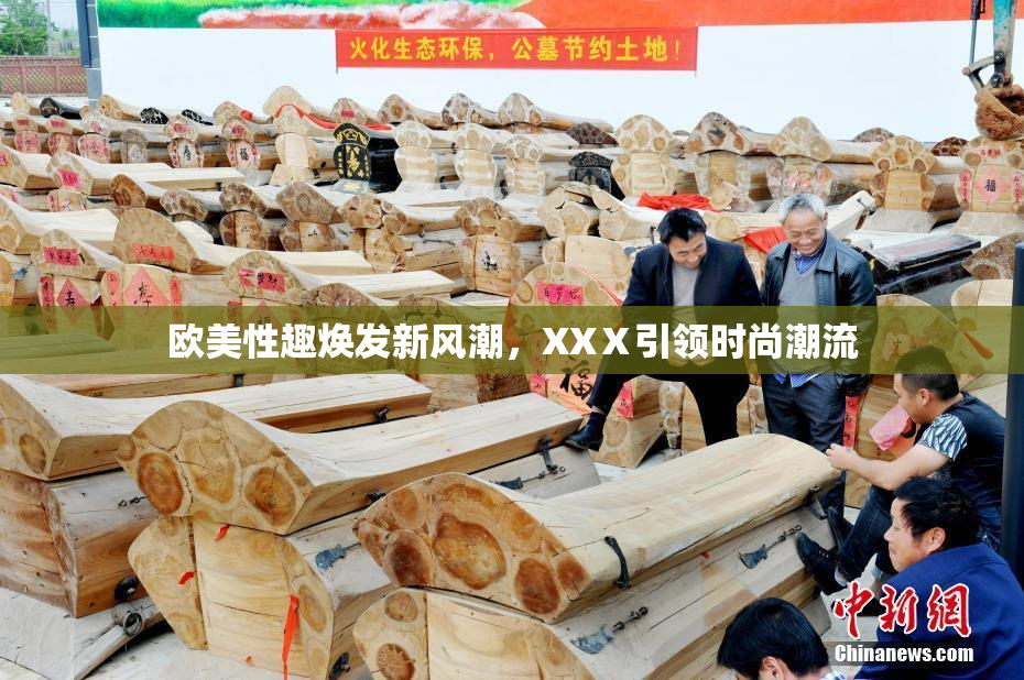 欧美性趣焕发新风潮，XXⅩ引领时尚潮流