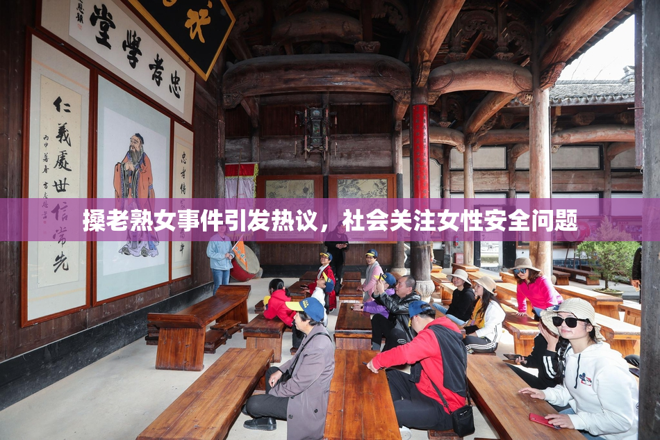 搡老熟女事件引发热议，社会关注女性安全问题