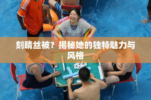 刻晴丝被？揭秘她的独特魅力与风格