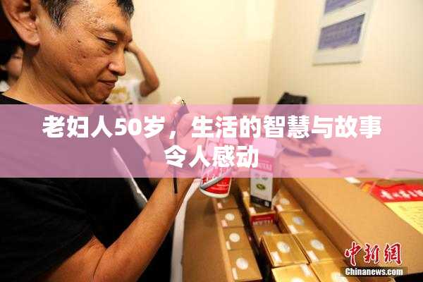 老妇人50岁，生活的智慧与故事令人感动