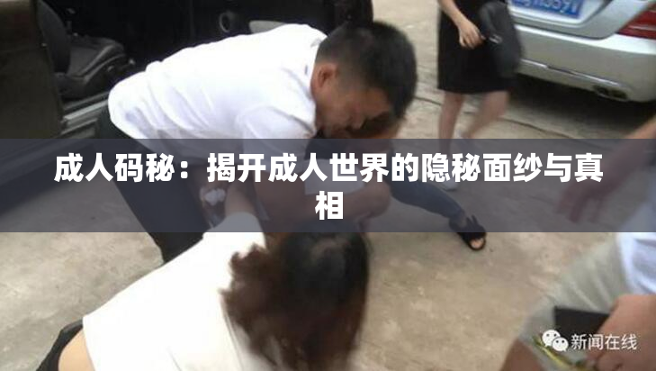 成人码秘：揭开成人世界的隐秘面纱与真相