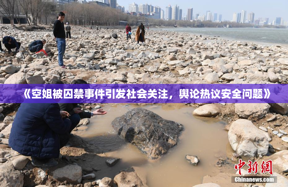 《空姐被囚禁事件引发社会关注，舆论热议安全问题》