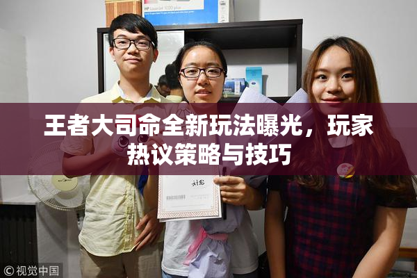 王者大司命全新玩法曝光，玩家热议策略与技巧