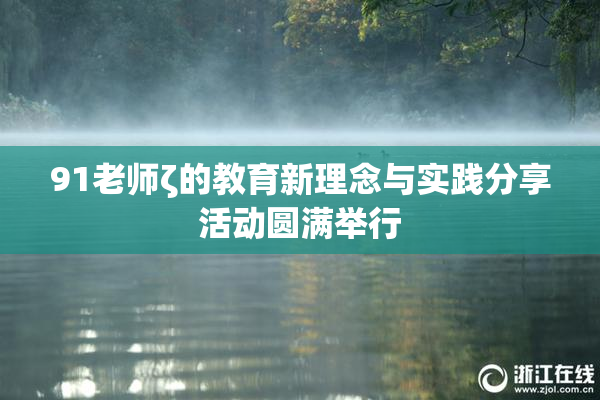 91老师ζ的教育新理念与实践分享活动圆满举行