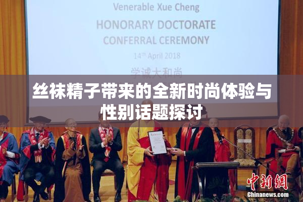 丝袜精子带来的全新时尚体验与性别话题探讨