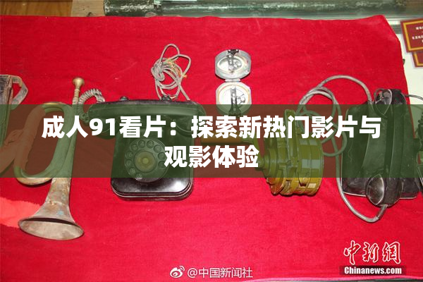 成人91看片：探索新热门影片与观影体验
