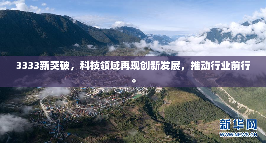 3333新突破，科技领域再现创新发展，推动行业前行。