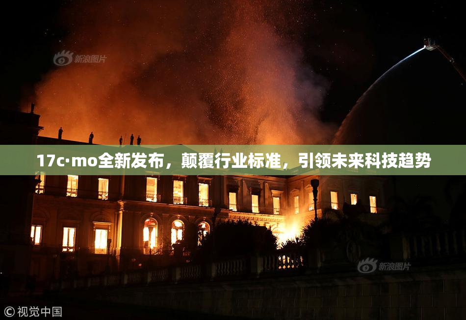 17c·mo全新发布，颠覆行业标准，引领未来科技趋势
