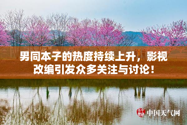 男同本子的热度持续上升，影视改编引发众多关注与讨论！