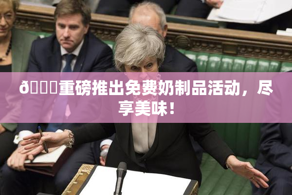 🔞重磅推出免费奶制品活动，尽享美味！