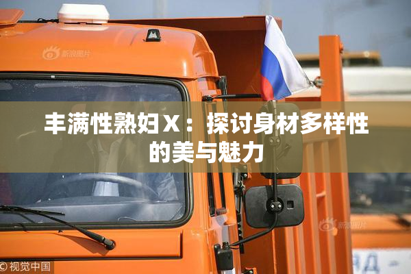 丰满性熟妇Ⅹ：探讨身材多样性的美与魅力