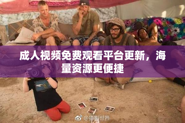 成人视频免费观看平台更新，海量资源更便捷
