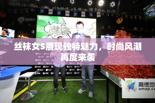 丝袜女S展现独特魅力，时尚风潮再度来袭