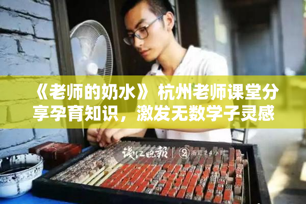 《老师的奶水》 杭州老师课堂分享孕育知识，激发无数学子灵感与思考