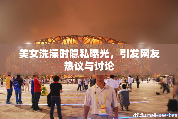 美女洗澡时隐私曝光，引发网友热议与讨论