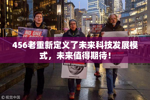 456老重新定义了未来科技发展模式，未来值得期待！