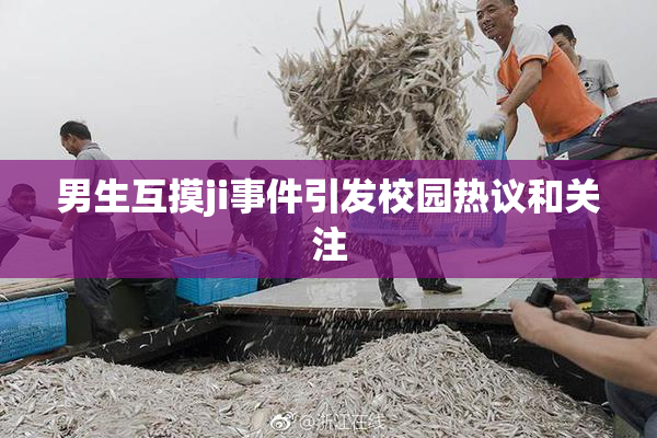 男生互摸ji事件引发校园热议和关注