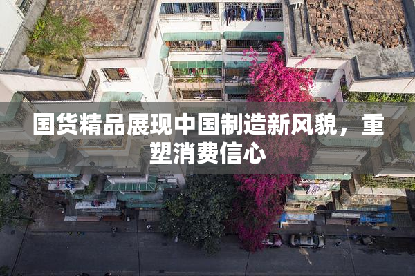 国货精品展现中国制造新风貌，重塑消费信心