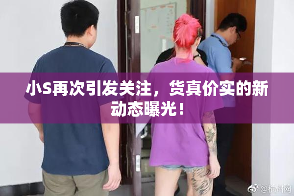小S再次引发关注，货真价实的新动态曝光！