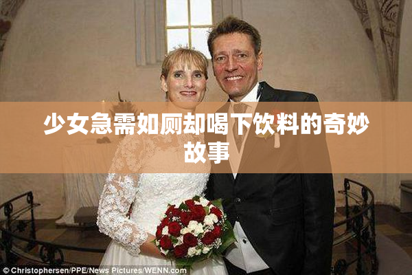 少女急需如厕却喝下饮料的奇妙故事