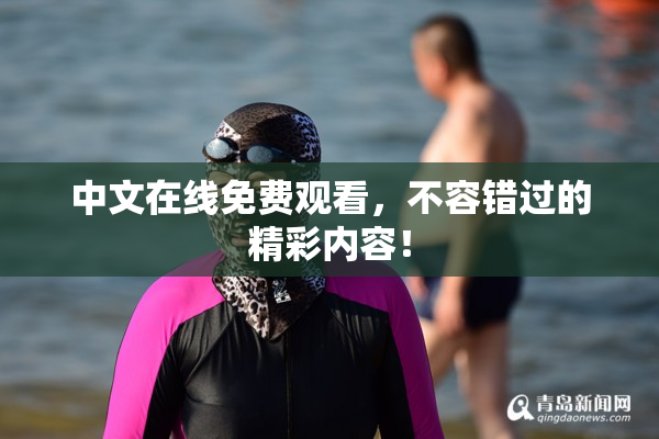 中文在线免费观看，不容错过的精彩内容！
