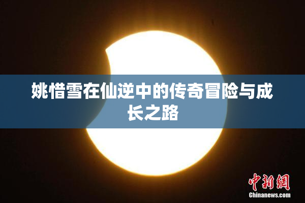 姚惜雪在仙逆中的传奇冒险与成长之路