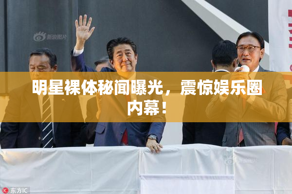 明星裸体秘闻曝光，震惊娱乐圈内幕！