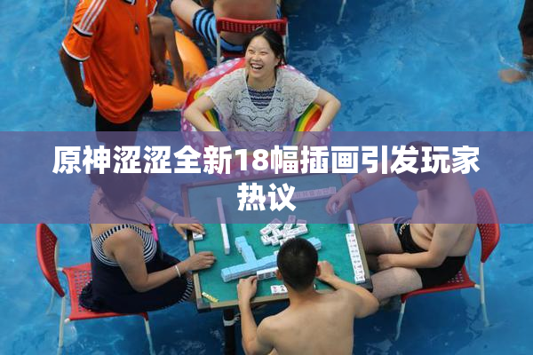 原神涩涩全新18幅插画引发玩家热议
