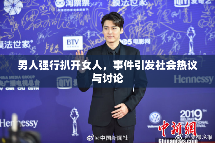 男人强行扒开女人，事件引发社会热议与讨论