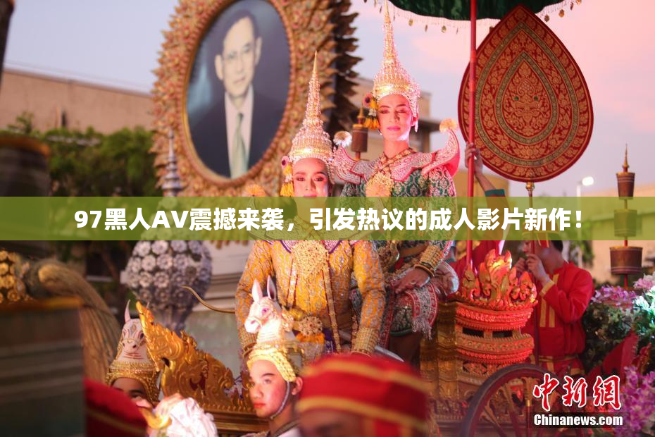 97黑人AV震撼来袭，引发热议的成人影片新作！