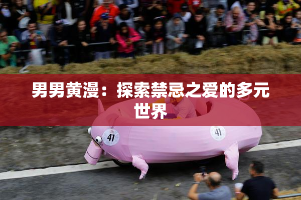 男男黄漫：探索禁忌之爱的多元世界