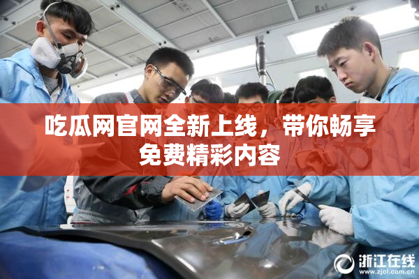 吃瓜网官网全新上线，带你畅享免费精彩内容