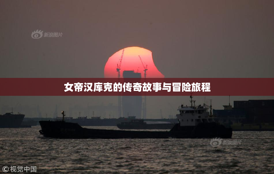 女帝汉库克的传奇故事与冒险旅程