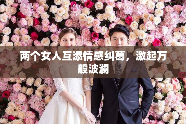 两个女人互添情感纠葛，激起万般波澜